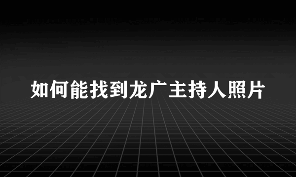 如何能找到龙广主持人照片