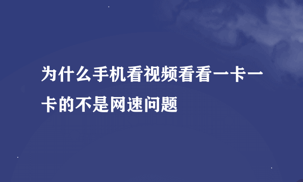 为什么手机看视频看看一卡一卡的不是网速问题