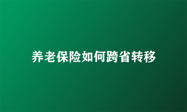 养老保险如何跨省转移