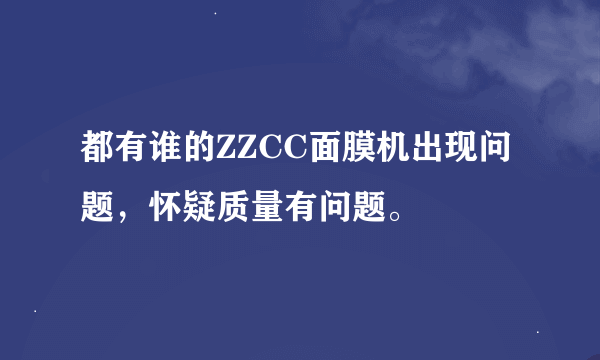 都有谁的ZZCC面膜机出现问题，怀疑质量有问题。