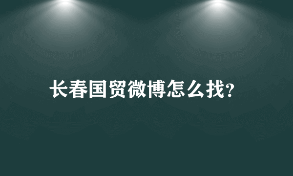 长春国贸微博怎么找？