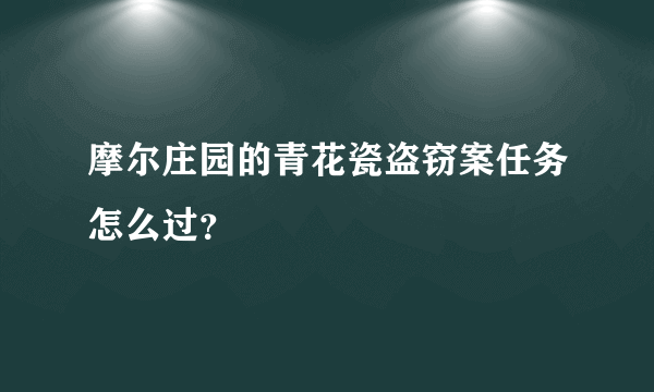 摩尔庄园的青花瓷盗窃案任务怎么过？