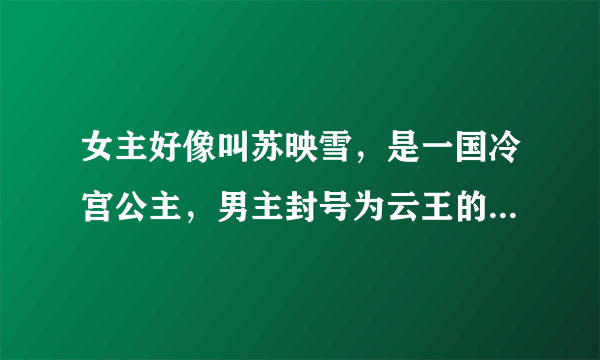 女主好像叫苏映雪，是一国冷宫公主，男主封号为云王的一部古代言情小说名是什么？非穿越。