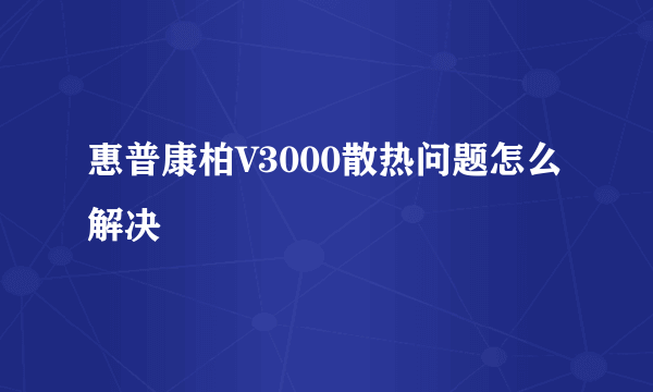 惠普康柏V3000散热问题怎么解决