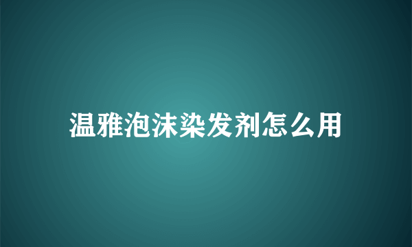 温雅泡沫染发剂怎么用