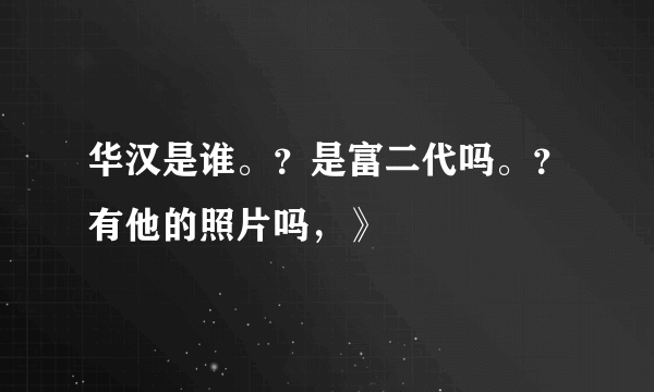 华汉是谁。？是富二代吗。？有他的照片吗，》