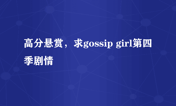 高分悬赏，求gossip girl第四季剧情