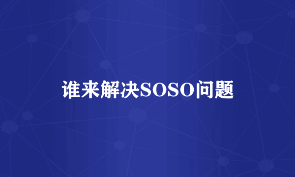 谁来解决SOSO问题