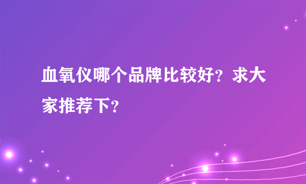 血氧仪哪个品牌比较好？求大家推荐下？