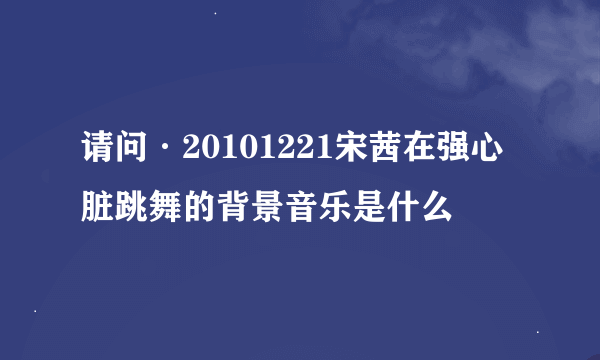 请问·20101221宋茜在强心脏跳舞的背景音乐是什么