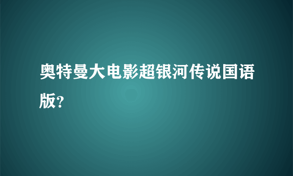 奥特曼大电影超银河传说国语版？