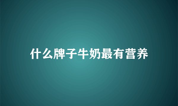 什么牌子牛奶最有营养