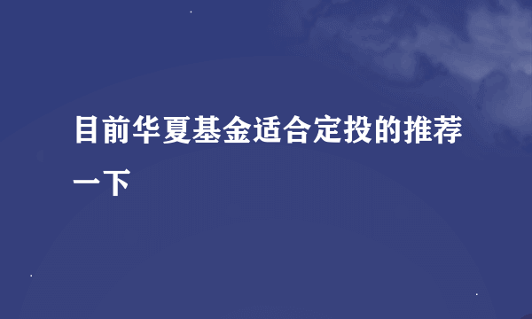 目前华夏基金适合定投的推荐一下