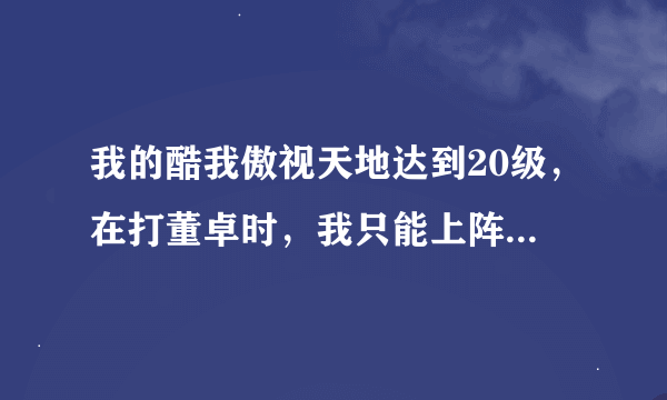 我的酷我傲视天地达到20级，在打董卓时，我只能上阵两名武将，而董卓有三名武将，我怎么才能打败他，望哪