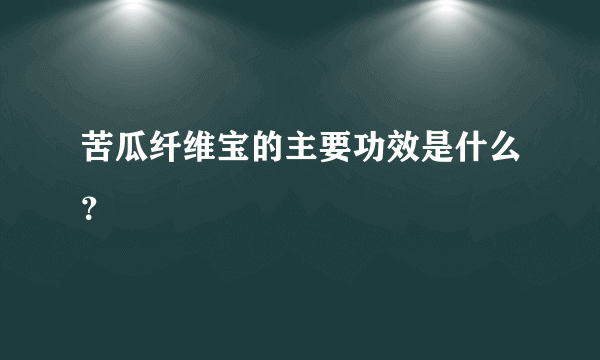 苦瓜纤维宝的主要功效是什么？