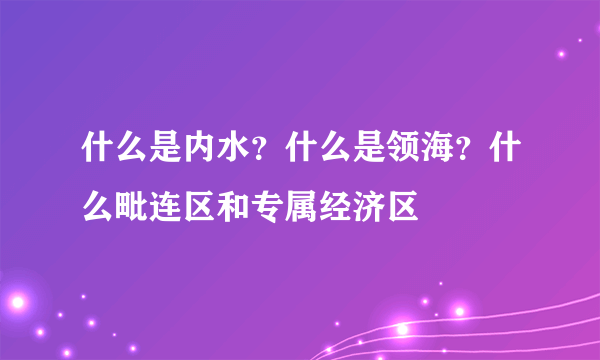 什么是内水？什么是领海？什么毗连区和专属经济区