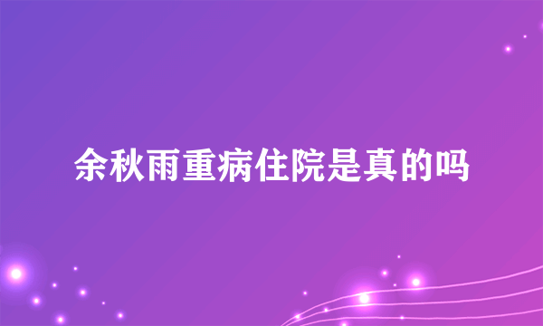 余秋雨重病住院是真的吗