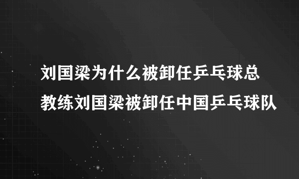 刘国梁为什么被卸任乒乓球总教练刘国梁被卸任中国乒乓球队