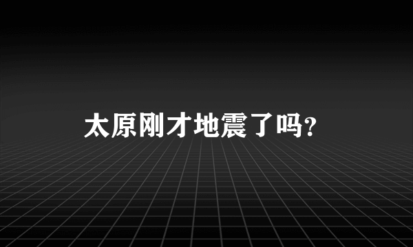 太原刚才地震了吗？