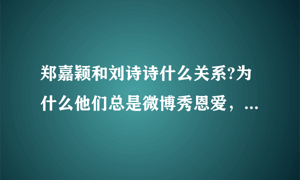 郑嘉颖和刘诗诗什么关系?为什么他们总是微博秀恩爱，八卦江湖还说他们关系不一般?