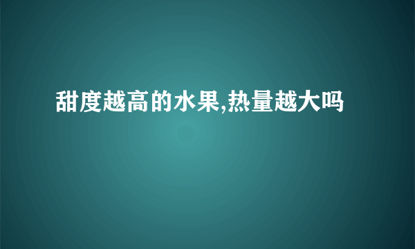 甜度越高的水果,热量越大吗