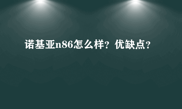 诺基亚n86怎么样？优缺点？