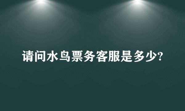 请问水鸟票务客服是多少?