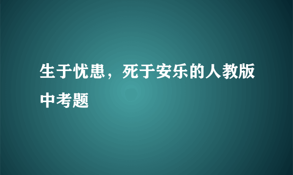 生于忧患，死于安乐的人教版中考题