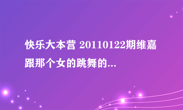 快乐大本营 20110122期维嘉跟那个女的跳舞的歌是什么？