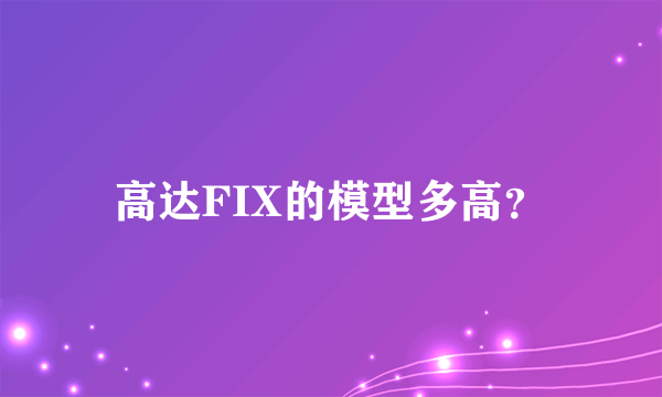 高达FIX的模型多高？