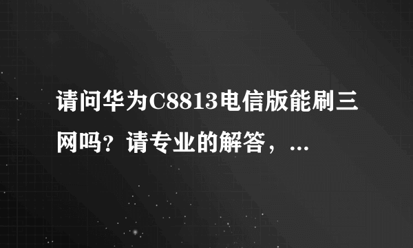 请问华为C8813电信版能刷三网吗？请专业的解答，要详细，急！！