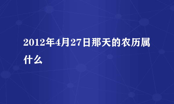 2012年4月27日那天的农历属什么