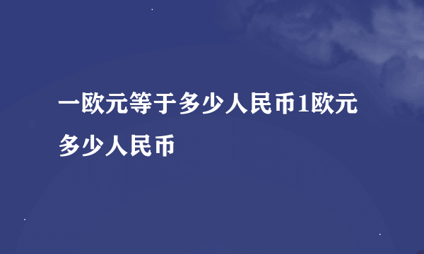 一欧元等于多少人民币1欧元多少人民币