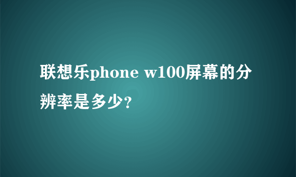 联想乐phone w100屏幕的分辨率是多少？