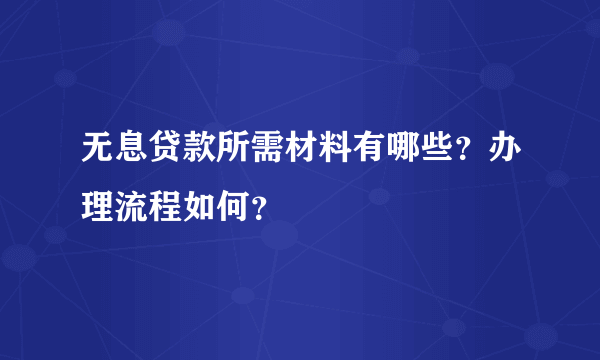 无息贷款所需材料有哪些？办理流程如何？