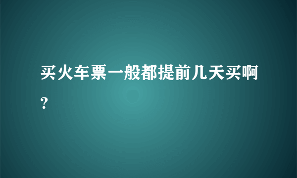 买火车票一般都提前几天买啊？