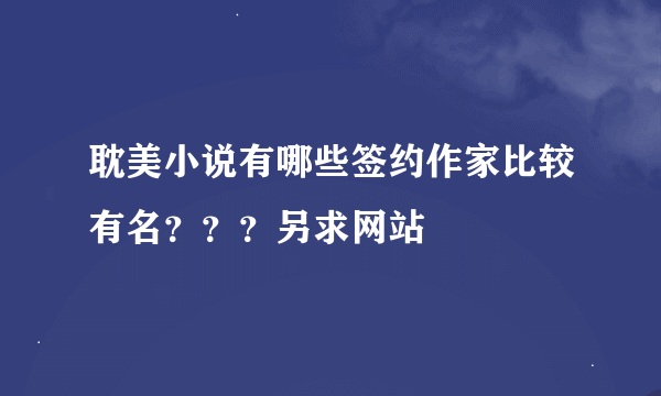 耽美小说有哪些签约作家比较有名？？？另求网站