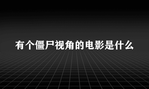 有个僵尸视角的电影是什么