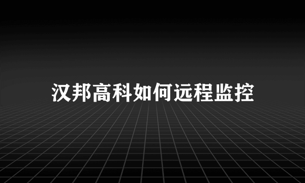 汉邦高科如何远程监控