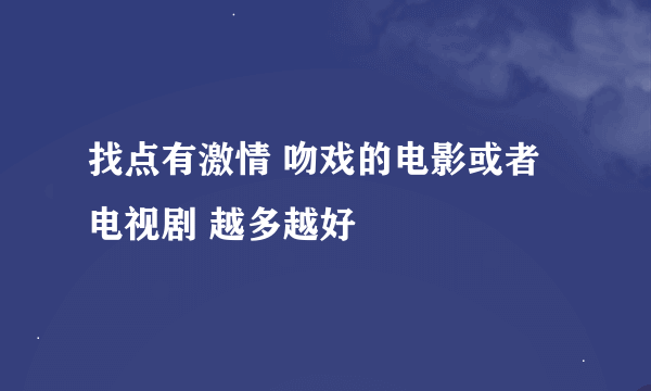 找点有激情 吻戏的电影或者电视剧 越多越好