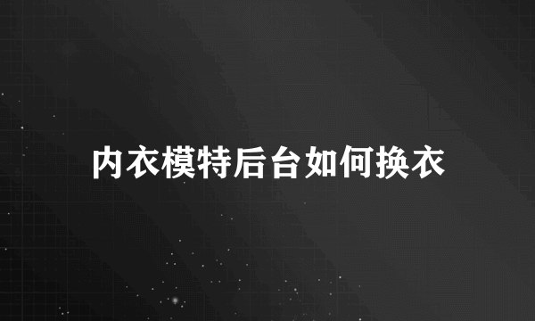 内衣模特后台如何换衣