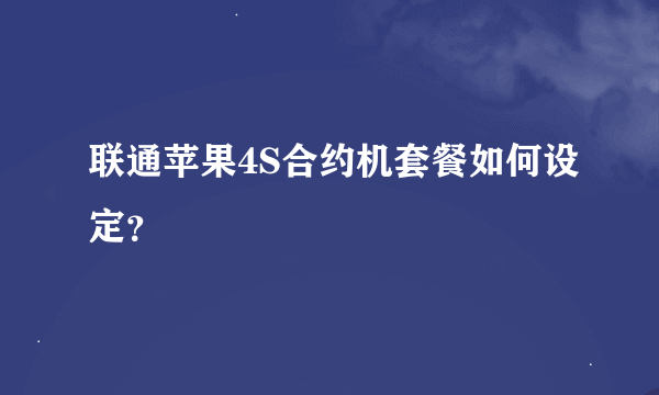 联通苹果4S合约机套餐如何设定？