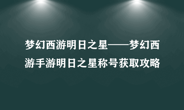 梦幻西游明日之星——梦幻西游手游明日之星称号获取攻略