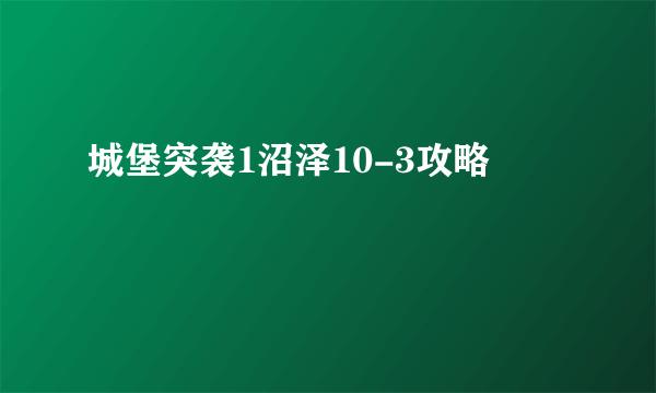 城堡突袭1沼泽10-3攻略