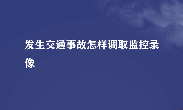 发生交通事故怎样调取监控录像