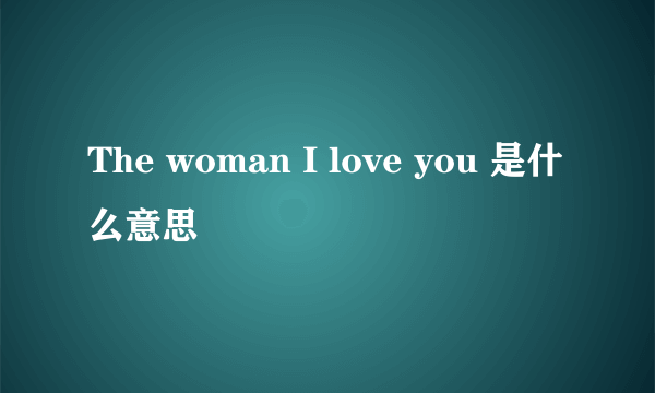 The woman I love you 是什么意思