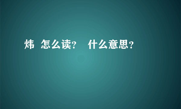 炜  怎么读？  什么意思？