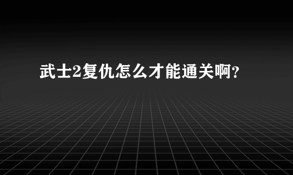 武士2复仇怎么才能通关啊？