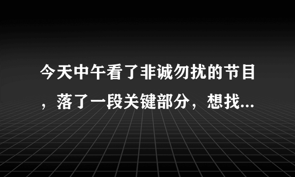 今天中午看了非诚勿扰的节目，落了一段关键部分，想找来补上。