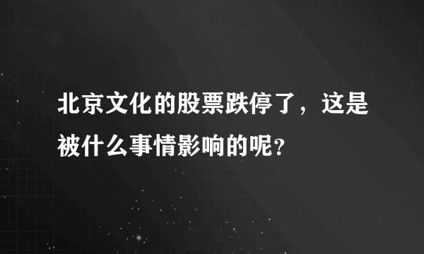 北京文化的股票跌停了，这是被什么事情影响的呢？